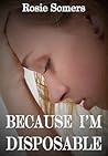 Because I'm Disposable by Rosie Somers Because I'm Disposable by Rosie Somers