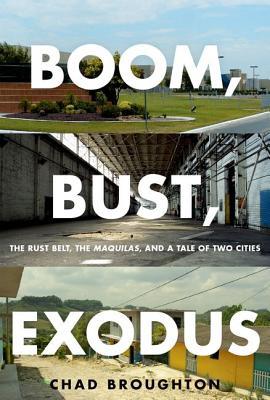 Boom, Bust, Exodus: The Rust Belt, the Maquilas, and a Tale of Two Cities (Hardcover)