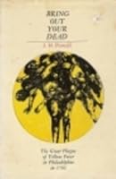 Bring Out Your Dead: The Great Plague of Yellow Fever in Philadelphia in 1793