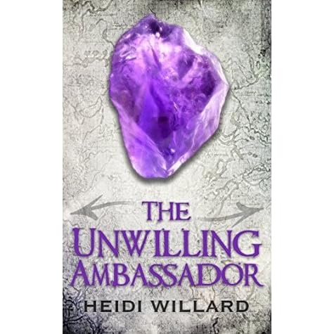 The Unwilling Ambassador The Unwilling 3 By Heidi Willard