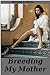 Breeding My Mother (Erotic Taboo Family Breeding Sex)