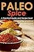 Paleo Spice A Practical Guide and Recipe Book: Merging the Worlds of Paleo and Spice