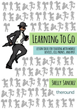 Learning to Go: Lesson Ideas for Teaching with Mobile Devices, Cell Phone, and BYOT