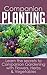 Companion Planting: Learn the secrets to Companion Gardening with Flowers, Herbs & Vegetables