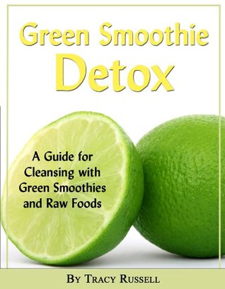 The Green Smoothie Detox Guide - A Guide for Cleansing with Green Smoothies and Raw Foods (Health and Wellness Book 5)