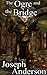 The Ogre and the Bridge (The Monster Slayer, Series 2 #2)