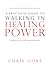 A Practical Guide to Walking in Healing Power