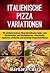 Italienische Pizza Variationen!: 99 einfach leckere Rezepte laden zum Nachkochen und Genießen ein. Klassische, moderne, einfache und trendige Pizza Variationen. (German Edition)