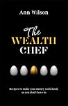 The Wealth Chef: Recipes to Make Your Money Work Hard, So You Don't Have To The Wealth Chef: Recipes to Make Your Money Work Hard, So You Don't Have To