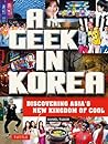 A Geek in Korea: Discovering Asia's New Kingdom of Cool A Geek in Korea: Discovering Asia's New Kingdom of Cool