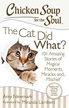 Chicken Soup for the Soul: The Cat Did What?: 101 Amazing Stories of Magical Moments, Miracles and... Mischief
