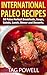 International Paleo Weight Loss Diet Recipes: 59 Delicious Paleo Perfect, Gluten-Free, Low Carb, Dairy-Free Recipes For You And Your Friends And Family