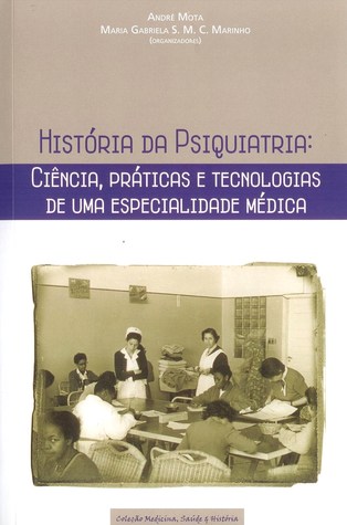 História da Psiquiatria: Ciência, Práticas e Tecnologias de uma Especialidade Médica (Coleção Medicina, Saúde e História #2)