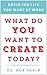 What Do You Want to Create Today? by Bob Tobin