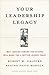 Your Leadership Legacy by Robert M. Galford