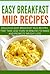 Easy Breakfast Mug Recipes: Delicious Easy Breakfast Mug Recipes That Take Less Than 10 Minutes To Make And Promote Weight Loss
