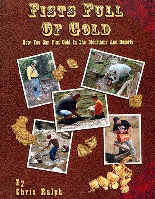 Fists Full of Gold: A Complete Guide to the Art of Prospecting: How You Can Find Gold in the Mountains and Deserts (Paperback)