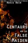 The Centaurs and the False Maiden by Roxie Noir