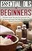 Essential Oils For Beginners: The Best Kept Secrets To Essential Oils And Aromatherapy Recipes For Beauty, Weight Loss And Health (Aromatherapy, Essential ... Oils for Fitness & Health, Beauty)