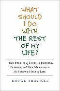 What Should I Do with the Rest of My Life?: True Stories of Finding Success, Passion, and New Meaning in the Second Half of Life (Hardcover)
