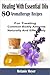 Healing With Essential Oils: 80 Aromatherapy Recipes For Treating Common Bodily Ailments Naturally And Effectively