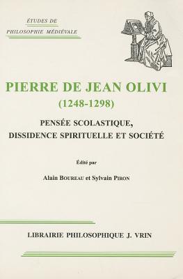 Pierre De Jean Olivi 1248-1298: Pensee Scolastique, Dissidence Spirituelle Et Societe (Etudes De Philosophie Medievale) (French Edition)
