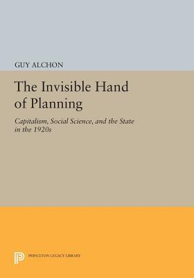 The Invisible Hand of Planning: Capitalism, Social Science, and the State in the 1920s (Princeton Legacy Library)