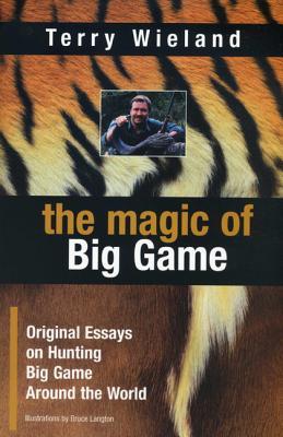 The Magic of Big Game: Original Essays on Big Game Hunting Around the World