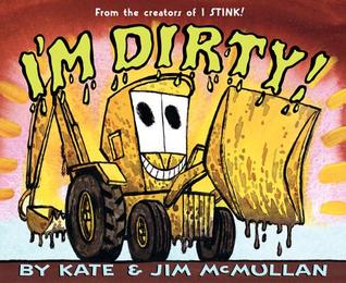 I'm Dirty!: A swaggering backhoe loader digs, dumps, and clanks through a noisy, hilarious read-aloud from the creators of I Stink! (Kate and Jim Mcmullan)
