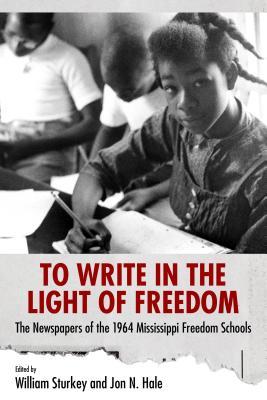 To Write in the Light of Freedom: The Newspapers of the 1964 Mississippi Freedom Schools (Margaret Walker Alexander Series in African American Studies)