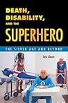 Death, Disability, and the Superhero: The Silver Age and Beyond