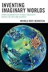 Inventing Imaginary Worlds: From Childhood Play to Adult Creativity Across the Arts and Sciences