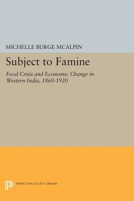 Subject to Famine: Food Crisis and Economic Change in Western India, 1860-1920 (Princeton Legacy Library)