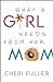 What a Girl Needs from Her Mom by Cheri Fuller