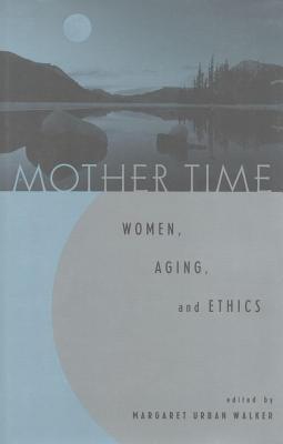 Mother Time: Women, Aging, and Ethics (Kindle Edition)