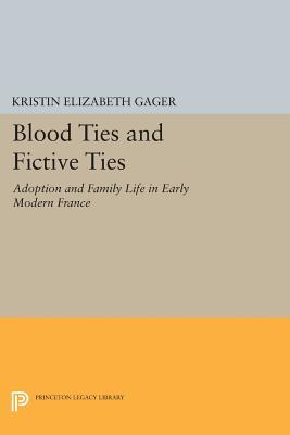 Blood Ties and Fictive Ties: Adoption and Family Life in Early Modern France (Princeton Legacy Library)