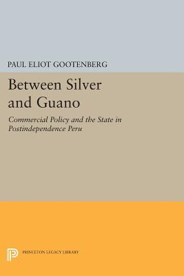 Between Silver and Guano: Commercial Policy and the State in Postindependence Peru (Princeton Legacy Library)
