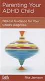 Parenting Your ADHD Child: Biblical Guidance for Your Child's Diagnosis