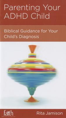 Parenting Your ADHD Child: Biblical Guidance for Your Child's Diagnosis (Paperback)