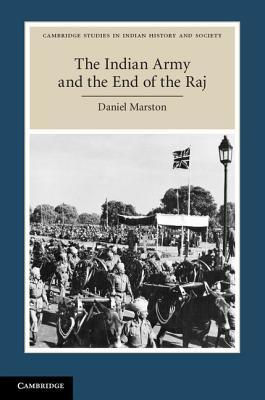 The Indian Army and the End of the Raj (Cambridge Studies in Indian History and Society, Series Number 23)