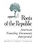 Roots of the Republic: American Founding Documents Interpreted