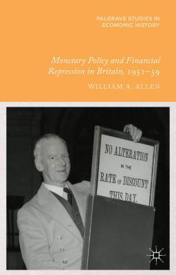 Monetary Policy and Financial Repression in Britain, 1951 - 59 (Palgrave Studies in Economic History)