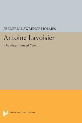Antoine Lavoisier: The Next Crucial Year: Or, The Sources of His Quantitative Method in Chemistry (Princeton Legacy Library)