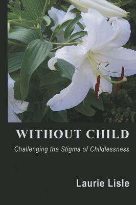 Without Child: Challenging the Stigma of Childlessness (Paperback)