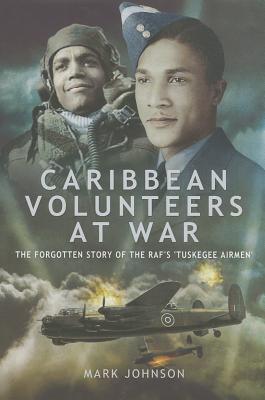 Caribbean Volunteers at War: The Forgotten Story of the RAF's 'Tuskegee Airmen'