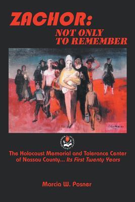 Zachor: Not Only To Remember: The Holocaust Memorial and Tolerance Center of Nassau County . . . Its First Twenty Years