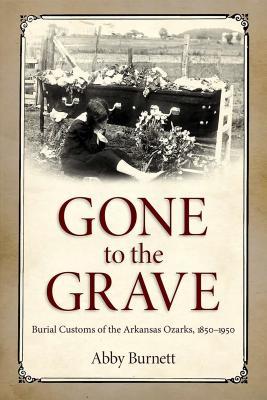 Gone to the Grave: Burial Customs of the Arkansas Ozarks, 1850-1950 (Hardcover)