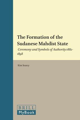 The Formation of the Sudanese Mahdist State: Ceremony and Symbols of Authority: 1882-1898 (Islam in Africa, 11)
