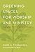 Greening Spaces for Worship and Ministry: Congregations, Their Buildings, and Creation Care