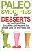Paleo Smoothies and Desserts: Fast and Easy Paleo Smoothies And Desserts for Weight Loss on the Paleo Diet: Get Healthy With Paleo Dessert Recipes